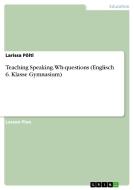 Teaching Speaking. Wh-questions (Englisch 6. Klasse Gymnasium) di Larissa Pöltl edito da GRIN Publishing