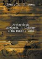 Archaeologia Adelensis, Or, A History Of The Parish Of Adel di Henry Trail Simpson edito da Book On Demand Ltd.