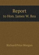 Report To Hon. James W. Rea di Richard Price Morgan edito da Book On Demand Ltd.