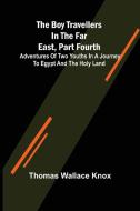 The Boy Travellers in the Far East, Part Fourth; Adventures of Two Youths in a Journey to Egypt and the Holy Land di Thomas Wallace Knox edito da Alpha Editions