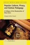 Popular Culture, Piracy, and Outlaw Pedagogy: A Critique of the Miseducation of Davy Jones di Elizabeth Pollock edito da SENSE PUBL