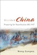 Divided China: Preparing For Reunification 883-947 di Wang Gungwu edito da World Scientific