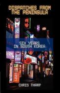 Dispatches from the Peninsula: Six Years in South Korea di Chris Tharp edito da SIGNAL 8 PR
