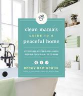 Clean Mama's Guide to a Peaceful Home: Effortless Systems and Joyful Rituals for a Calm, Cozy Home di Becky Rapinchuk edito da HARPER ONE