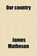 Our Country di James Matheson edito da General Books Llc