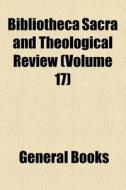Bibliotheca Sacra And Theological Review (volume 17) di Unknown Author, Books Group edito da General Books Llc