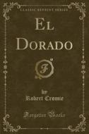 El Dorado (classic Reprint) di Robert Cromie edito da Forgotten Books