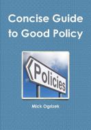 Concise Guide To Good Policy di Mick Ogrizek edito da Lulu.com