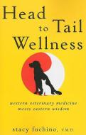 Head to Tail Wellness: Western Veterinary Medicine Meets Eastern Wisdom di Stacy Fuchino edito da HOWELL BOOKS INC