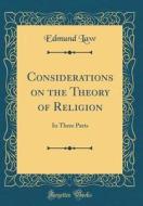 Considerations on the Theory of Religion: In Three Parts (Classic Reprint) di Edmund Law edito da Forgotten Books