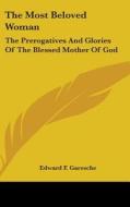 The Most Beloved Woman: The Prerogatives di EDWARD F. GARESCHE edito da Kessinger Publishing