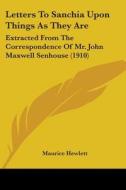 Letters to Sanchia Upon Things as They Are: Extracted from the Correspondence of Mr. John Maxwell Senhouse (1910) di Maurice Hewlett edito da Kessinger Publishing