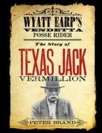 The Story of Texas Jack Vermillion: Wyatt Earp's Vendetta Posse Rider di Peter Brand edito da LIGHTNING SOURCE INC