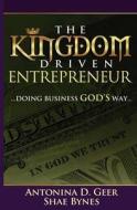 The Kingdom Driven Entrepreneur: Doing Business God's Way di Shae Bynes, Antonina Geer edito da Kingdom Driven LLC