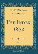 The Index, 1872, Vol. 4 (Classic Reprint) di E. E. Woodman edito da Forgotten Books