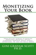 Monetizing Your Book: From Getting Started to Creating Additional Materials, Online Campaigns, Podcasts, Blogs, Videos,  di Gini Graham Scott edito da CHANGEMAKERS PUB