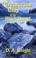 Cretaceous Clay & the Black Dwarf di D. a. Knight edito da Stonewald LLC