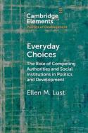 Everyday Choices: The Role of Competing Authorities and Social Institutions in Politics and Development di Ellen M. Lust edito da CAMBRIDGE