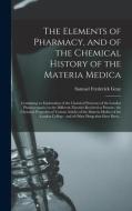 The Elements Of Pharmacy, And Of The Chemical History Of The Materia Medica di Gray Samuel Frederick 1766-1828 Gray edito da Legare Street Press