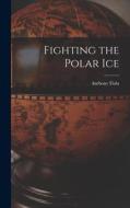 Fighting the Polar Ice di Anthony Fiala edito da LEGARE STREET PR