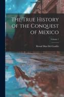 The True History of the Conquest of Mexico; Volume 1 di Bernal Díaz Del Castillo edito da LEGARE STREET PR