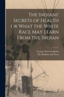 The Indians' Secrets of Health or What the White Race may Learn From the Indian di George Wharton James edito da LEGARE STREET PR