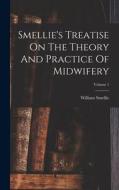 Smellie's Treatise On The Theory And Practice Of Midwifery; Volume 1 di William Smellie edito da LEGARE STREET PR