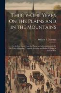 Thirty-One Years On the Plains and in the Mountains: Or, the Last Voice From the Plains. an Authentic Record of a Life Time of Hunting, Trapping, Scou di William F. Drannan edito da LEGARE STREET PR