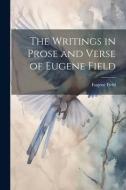 The Writings in Prose and Verse of Eugene Field di Eugene Field edito da Creative Media Partners, LLC