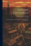 Histoire Universelle: Le Tout Traduit Sur La Nouvelle Édition Latine De Londres, Volume 6... di Jacques-Auguste De Thou edito da LEGARE STREET PR