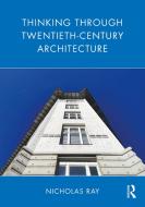 Thinking Through Twentieth-Century Architecture di Nicholas Ray edito da Taylor & Francis Ltd