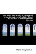 The Poets And Poetry Of Springfield In Massachusetts From Early Times To The End Of The Nineteenth C di Charles Henry Barrows edito da Bibliolife