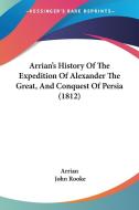 Arrian's History Of The Expedition Of Alexander The Great, And Conquest Of Persia (1812) di Arrian edito da Kessinger Publishing Co