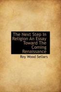 The Next Step In Religion An Essay Toward The Coming Renaissance di Roy Wood Sellars edito da Bibliolife