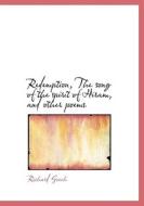 Redemption, The Song Of The Spirit Of Hiram, And Other Poems di Richard Gooch edito da Bibliolife