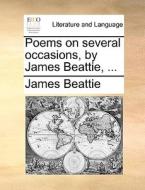 Poems On Several Occasions, By James Beattie, di James Beattie edito da Gale Ecco, Print Editions