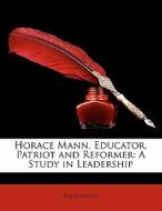 Horace Mann, Educator, Patriot And Refor di Anonymous edito da Lightning Source Uk Ltd