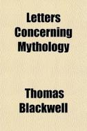 Letters Concerning Mythology di Thomas Blackwell edito da General Books