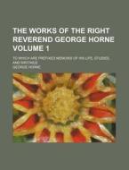 The Works of the Right Reverend George Horne Volume 1; To Which Are Prefixed Memoirs of His Life, Studies, and Writings di George Horne edito da Rarebooksclub.com