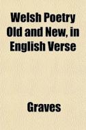 Welsh Poetry Old And New, In English Ver di Graves edito da General Books
