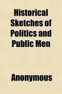 Historical Sketches Of Politics And Publ di Anonymous edito da General Books