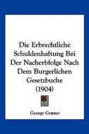 Die Erbrechtliche Schuldenhaftung Bei Der Nacherbfolge Nach Dem Burgerlichen Gesetzbuche (1904) di George Gruner edito da Kessinger Publishing