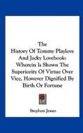 The History of Tommy Playlove and Jacky Lovebook: Wherein Is Shown the Superiority of Virtue Over Vice, However Dignified by Birth or Fortune di Stephen Jones edito da Kessinger Publishing