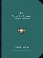 The Age of Big Business: Chronicles of America V39 di Burton J. Hendrick edito da Kessinger Publishing