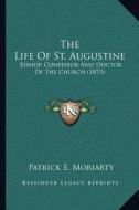 The Life of St. Augustine: Bishop, Confessor and Doctor of the Church (1873) di Patrick E. Moriarty edito da Kessinger Publishing