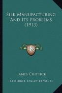 Silk Manufacturing and Its Problems (1913) di James Chittick edito da Kessinger Publishing