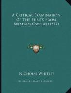 A Critical Examination of the Flints from Brixham Cavern (1877) di Nicholas Whitley edito da Kessinger Publishing
