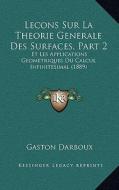 Lecons Sur La Theorie Generale Des Surfaces, Part 2: Et Les Applications Geometriques Du Calcul Infinitesimal (1889) di Gaston Darboux edito da Kessinger Publishing