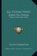 Gli Ultimi Venti Anni in Italia: Storia Popolare (1867) di Lucio Fiorentini edito da Kessinger Publishing