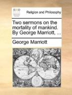 Two Sermons On The Mortality Of Mankind. By George Marriott, di George Marriott edito da Gale Ecco, Print Editions